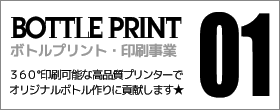 01 BOTTLE PRINT | ボトルプリント・印刷事業